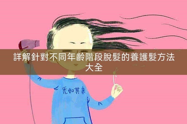 詳解針對不同年齡階段脫髮的養護髮方法大全 詳解針對不同年齡階段脫髮的養護髮方法大全