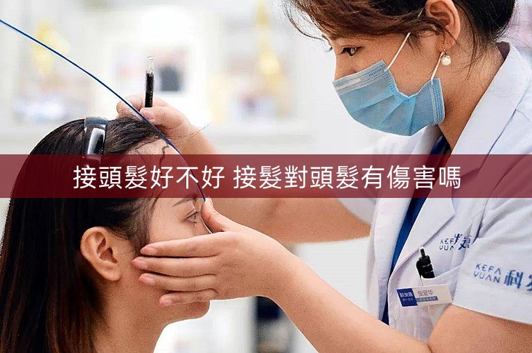 接頭髮好不好 接髮對頭髮有傷害嗎