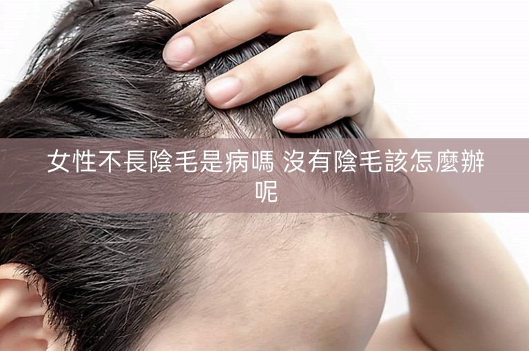 女性不長陰毛是病嗎 沒有陰毛該怎麼辦呢