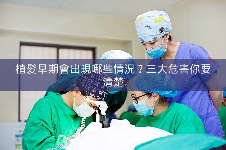 植髮早期會出現哪些情況?三大危害你要清楚 植髮早期會出現哪些情況?三大危害你要清楚