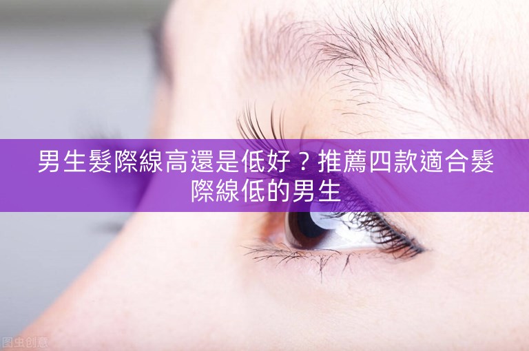 男生髮際線高還是低好?推薦四款適合髮際線低的男生 男生髮際線高還是低好?推薦四款適合髮際線低的男生