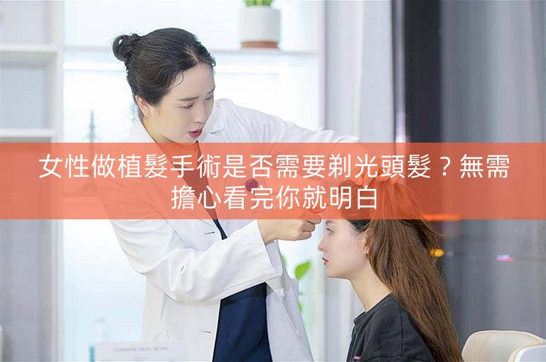 女性做植髮手術是否需要剃光頭髮?無需擔心看完你就明白 女性做植髮手術是否需要剃光頭髮?無需擔心看完你就明白