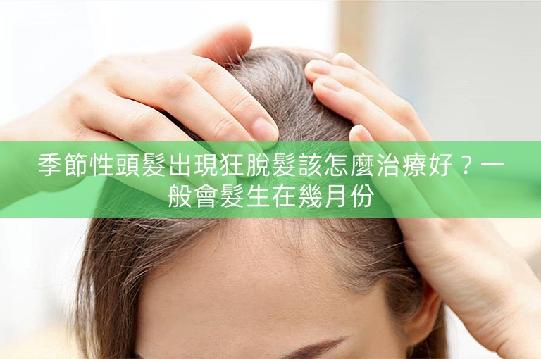 季節性頭髮出現狂脫髮該怎麼治療好？一般會髮生在幾月份
