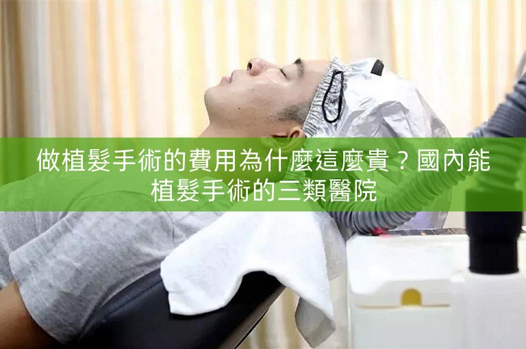 做植髮手術的費用為什麼這麼貴？國內能植髮手術的三類醫院