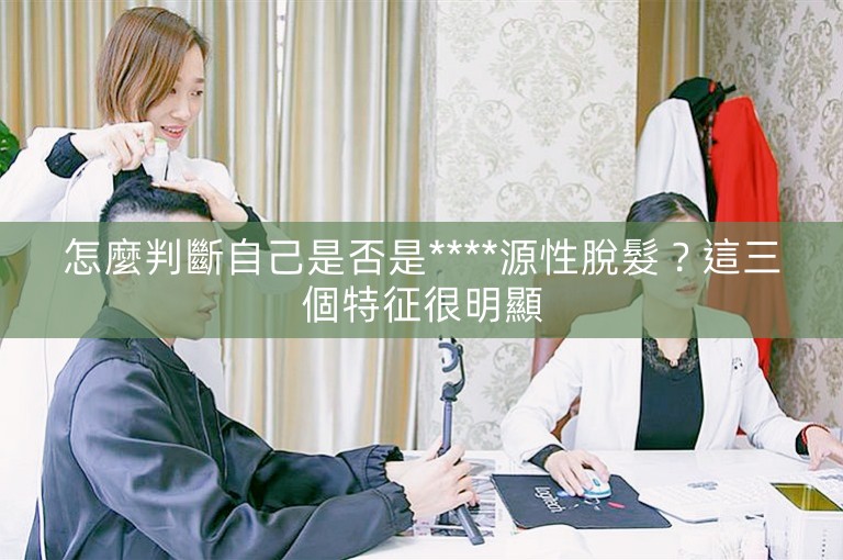 怎麼判斷自己是否是****源性脫髮？這三個特征很明顯