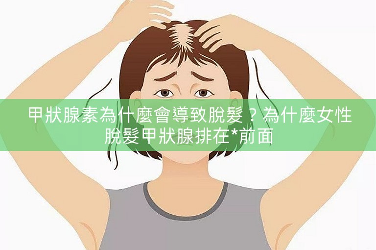 甲狀腺素為什麼會導致脫髮？為什麼女性脫髮甲狀腺排在*前面