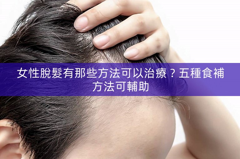 女性脫髮有那些方法可以治療？五種食補方法可輔助
