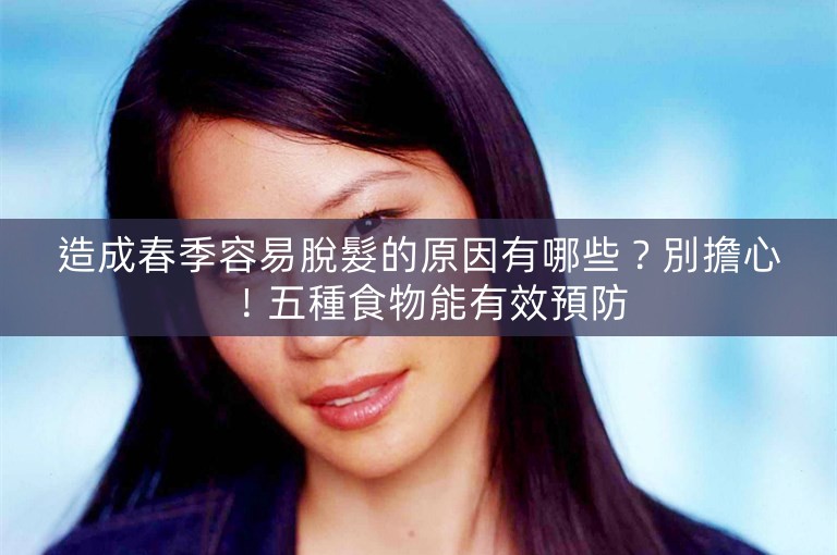 造成春季容易脫髮的原因有哪些？別擔心！五種食物能有效預防