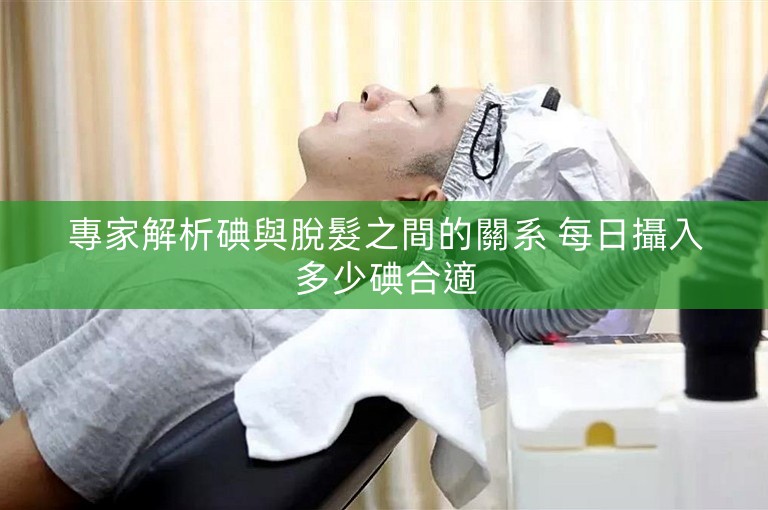 專家解析碘與脫髮之間的關系 每日攝入多少碘合適