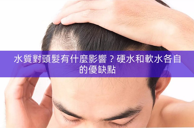水質對頭髮有什麼影響？硬水和軟水各自的優缺點