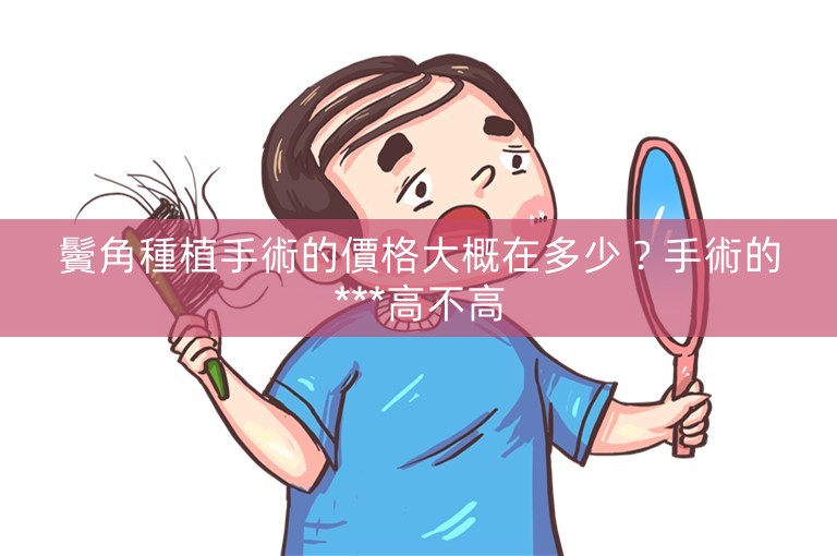 鬢角種植手術的價格大概在多少？手術的***高不高