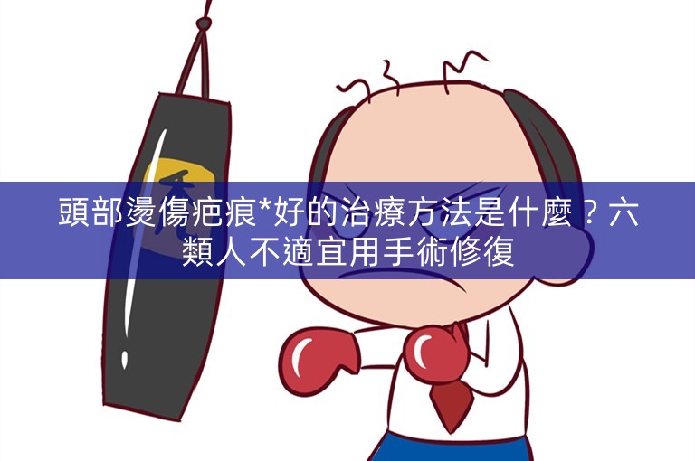 頭部燙傷疤痕*好的治療方法是什麼?六類人不適宜用手術修復 頭部燙傷疤痕*好的治療方法是什麼?六類人不適宜用手術修復