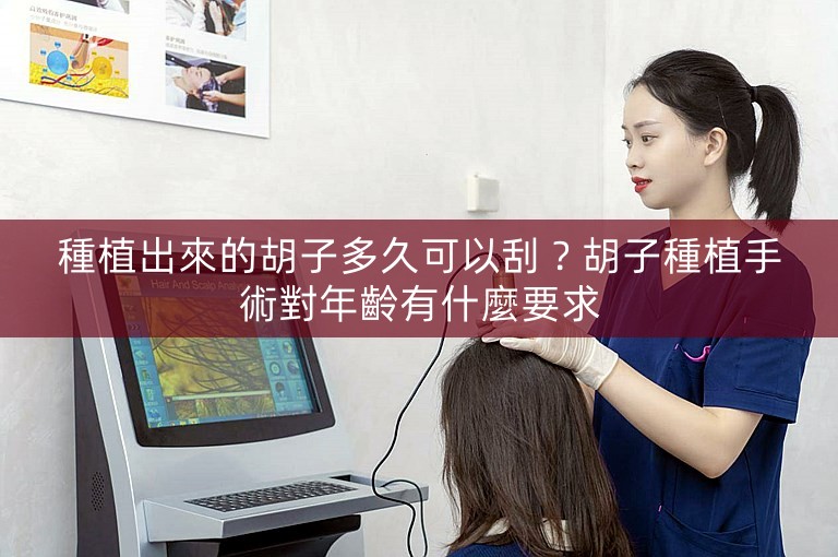 種植出來的胡子多久可以刮？胡子種植手術對年齡有什麼要求