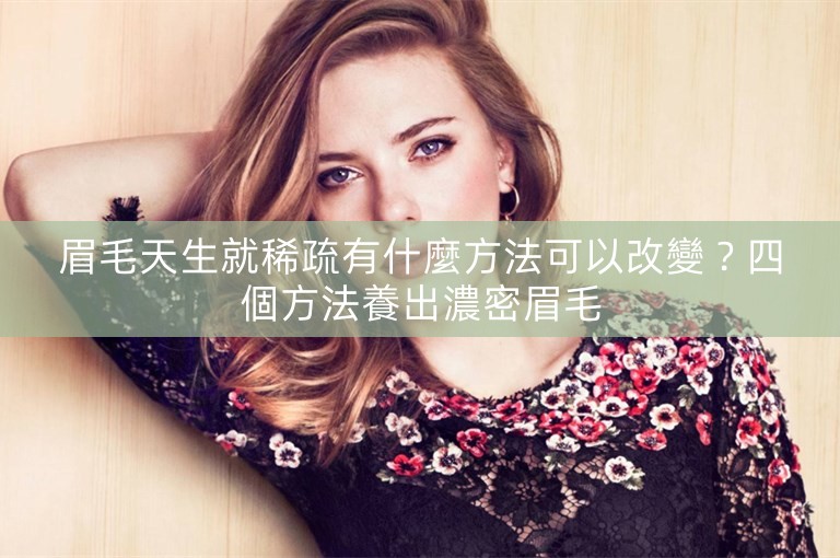 眉毛天生就稀疏有什麼方法可以改變？四個方法養出濃密眉毛