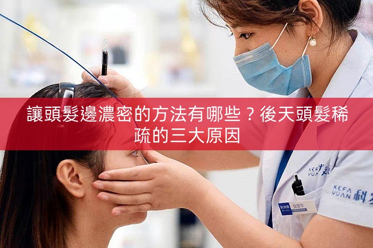 讓頭髮邊濃密的方法有哪些?後天頭髮稀疏的三大原因 讓頭髮邊濃密的方法有哪些?後天頭髮稀疏的三大原因