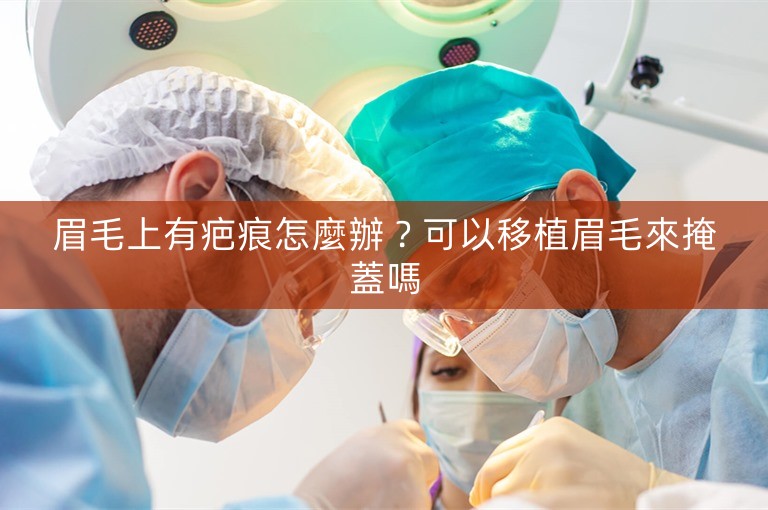 眉毛上有疤痕怎麼辦？可以移植眉毛來掩蓋嗎