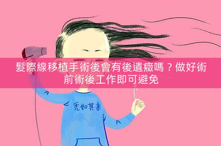 髮際線移植手術後會有後遺癥嗎？做好術前術後工作即可避免