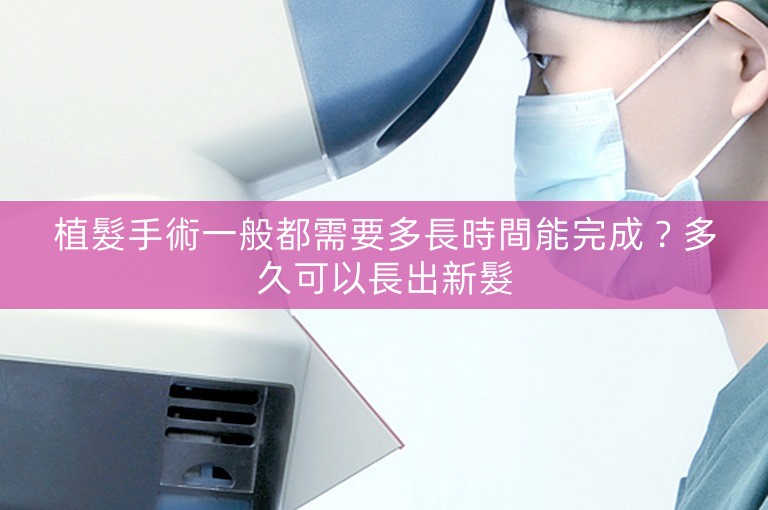 植髮手術一般都需要多長時間能完成？多久可以長出新髮