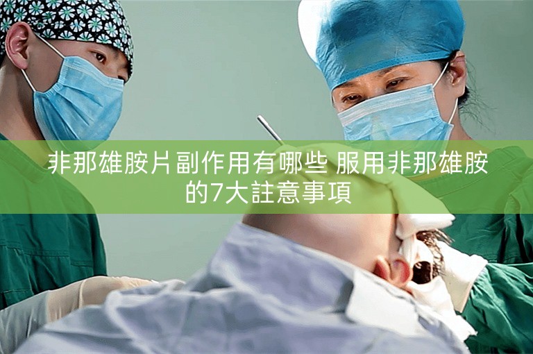 非那雄胺片副作用有哪些 服用非那雄胺的7大註意事項