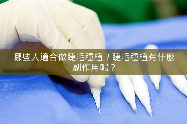哪些人適合做睫毛種植?睫毛種植有什麼副作用呢? 哪些人適合做睫毛種植?睫毛種植有什麼副作用呢?