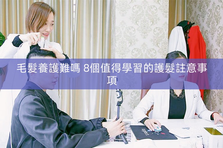 毛髮養護難嗎 8個值得學習的護髮註意事項