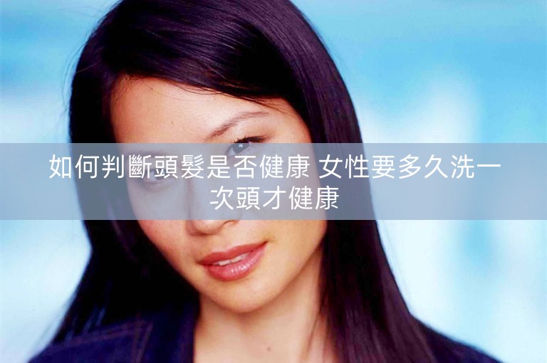 如何判斷頭髮是否健康 女性要多久洗一次頭才健康 如何判斷頭髮是否健康 女性要多久洗一次頭才健康