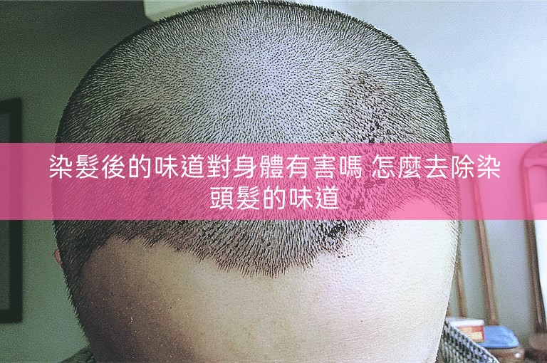 染髮後的味道對身體有害嗎 怎麼去除染頭髮的味道