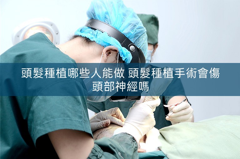 頭髮種植哪些人能做 頭髮種植手術會傷頭部神經嗎