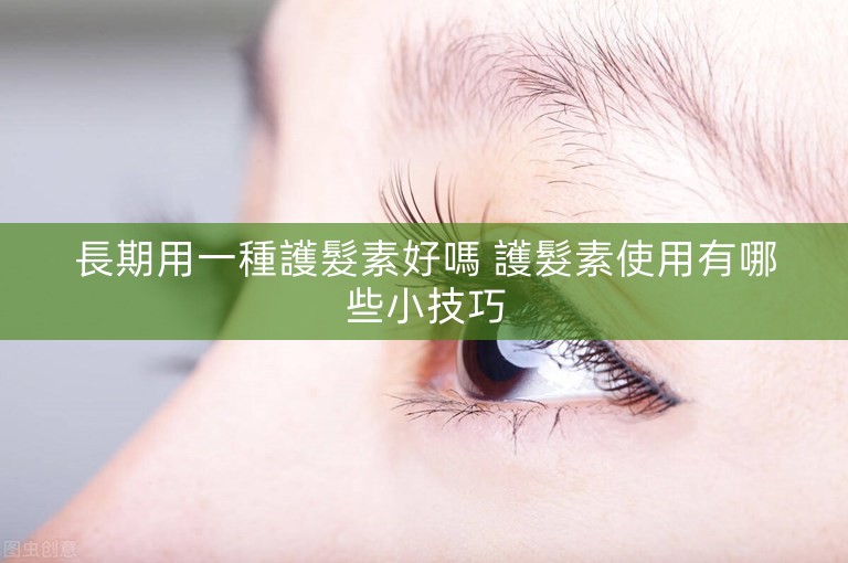 長期用一種護髮素好嗎 護髮素使用有哪些小技巧