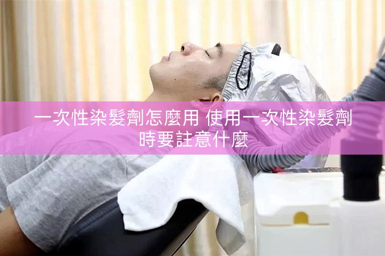一次性染髮劑怎麼用 使用一次性染髮劑時要註意什麼 一次性染髮劑怎麼用 使用一次性染髮劑時要註意什麼