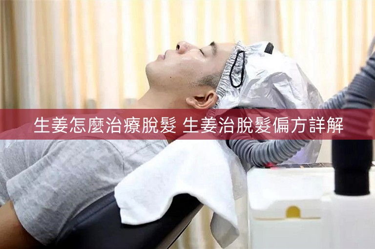 生姜怎麼治療脫髮 生姜治脫髮偏方詳解