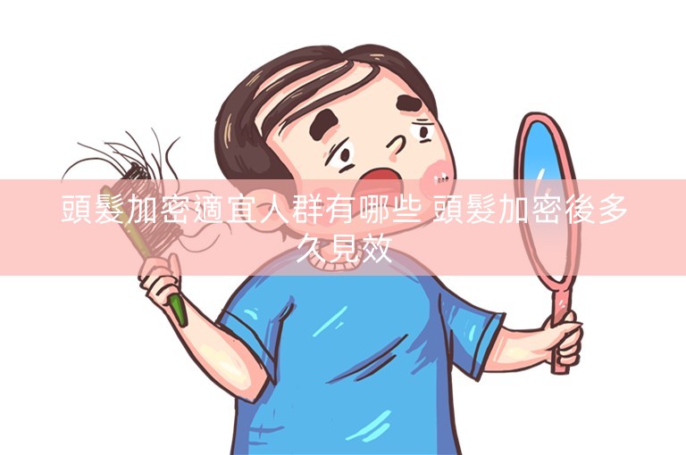 頭髮加密適宜人群有哪些 頭髮加密後多久見效