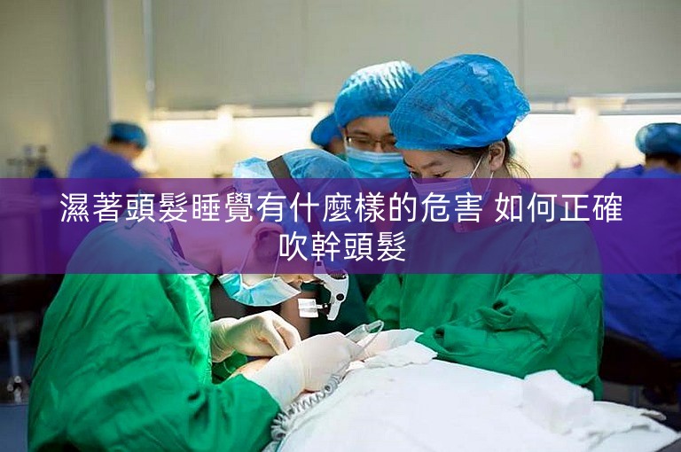 濕著頭髮睡覺有什麼樣的危害 如何正確吹幹頭髮