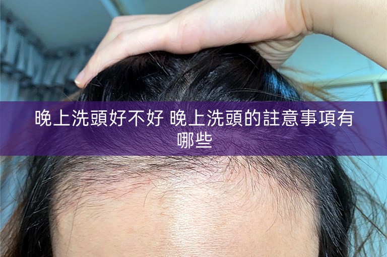 晚上洗頭好不好 晚上洗頭的註意事項有哪些 晚上洗頭好不好 晚上洗頭的註意事項有哪些