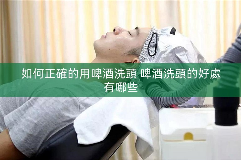 如何正確的用啤酒洗頭 啤酒洗頭的好處有哪些 如何正確的用啤酒洗頭 啤酒洗頭的好處有哪些