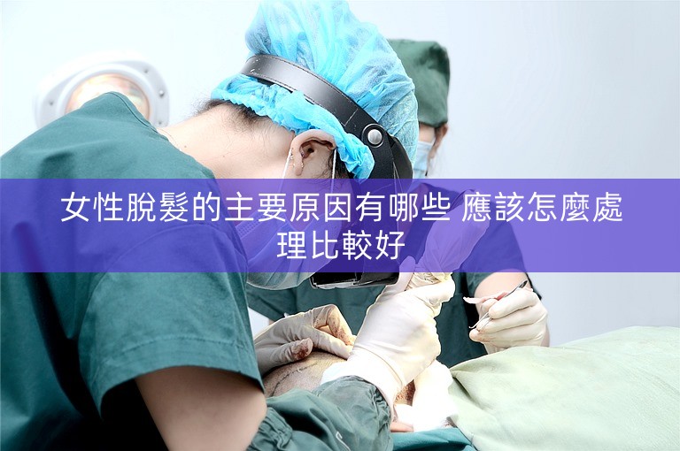 女性脫髮的主要原因有哪些 應該怎麼處理比較好 女性脫髮的主要原因有哪些 應該怎麼處理比較好