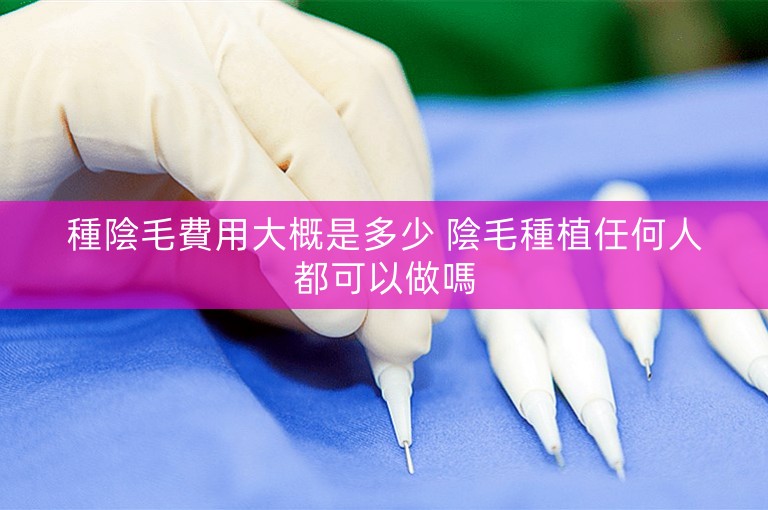 種陰毛費用大概是多少 陰毛種植任何人都可以做嗎 種陰毛費用大概是多少 陰毛種植任何人都可以做嗎