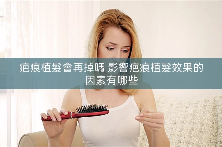 疤痕植髮會再掉嗎 影響疤痕植髮效果的因素有哪些