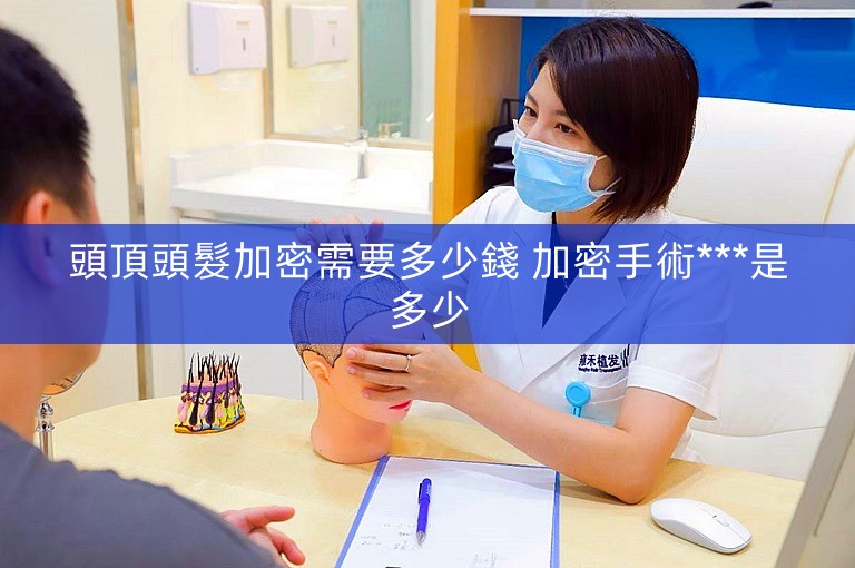 頭頂頭髮加密需要多少錢 加密手術***是多少