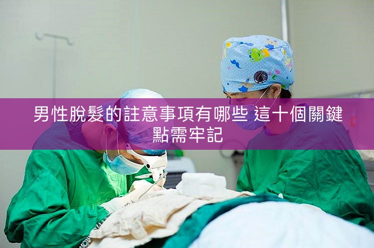 男性脫髮的註意事項有哪些 這十個關鍵點需牢記