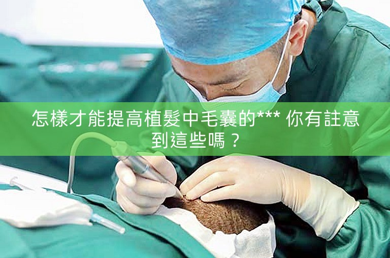 怎樣才能提高植髮中毛囊的*** 你有註意到這些嗎？