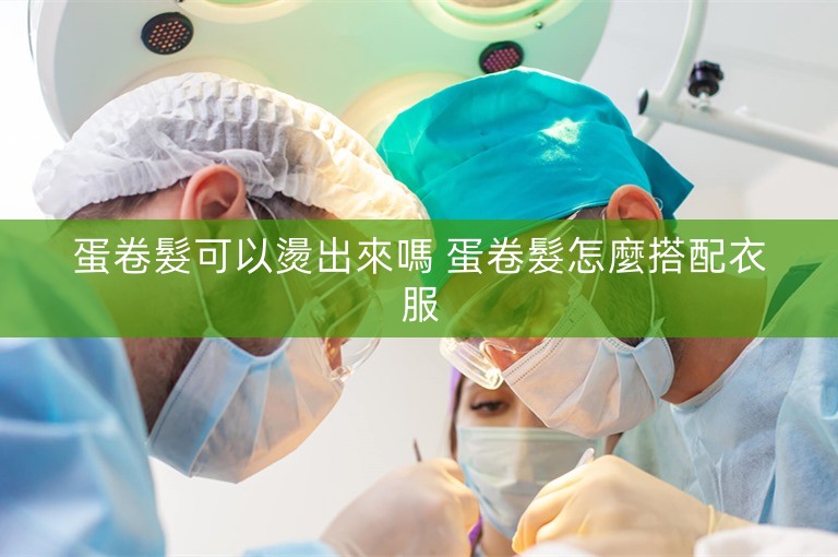 蛋卷髮可以燙出來嗎 蛋卷髮怎麼搭配衣服