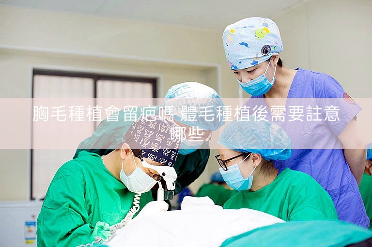 胸毛種植會留疤嗎 體毛種植後需要註意哪些 胸毛種植會留疤嗎 體毛種植後需要註意哪些