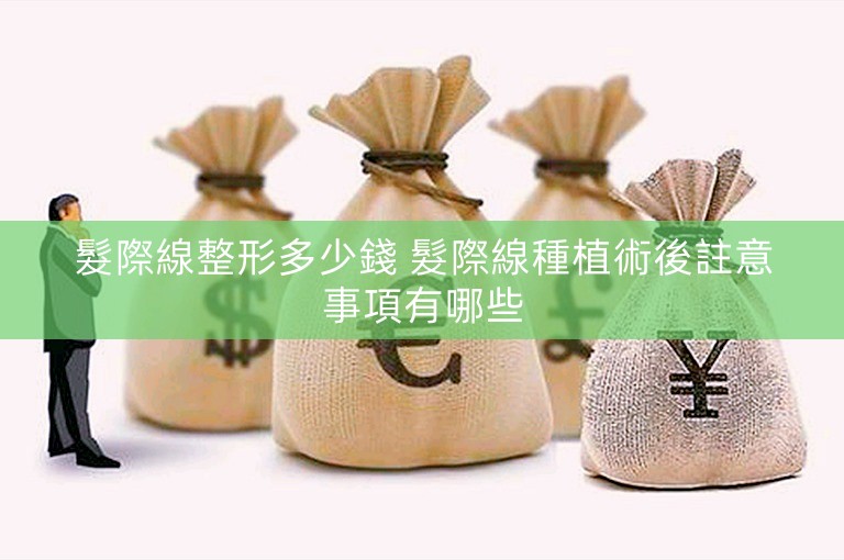 髮際線整形多少錢 髮際線種植術後註意事項有哪些