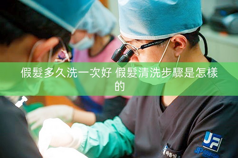 假髮多久洗一次好 假髮清洗步驟是怎樣的