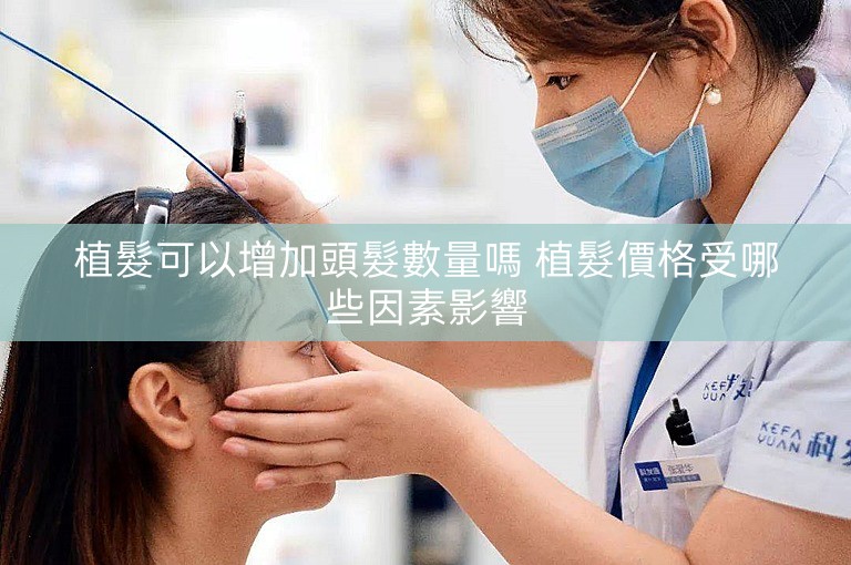植髮可以增加頭髮數量嗎 植髮價格受哪些因素影響