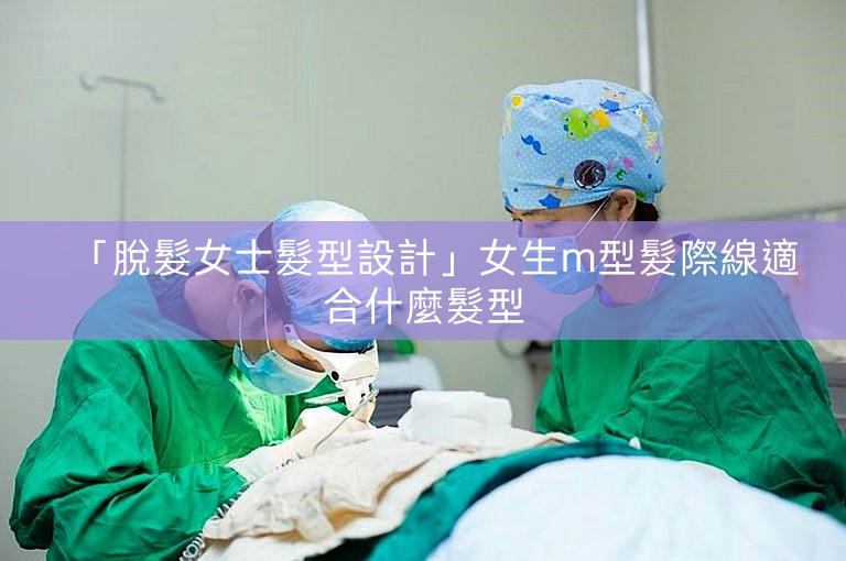 「脫髮女士髮型設計」女生m型髮際線適合什麼髮型
