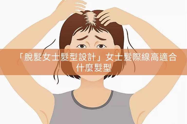 「脫髮女士髮型設計」女士髮際線高適合什麼髮型