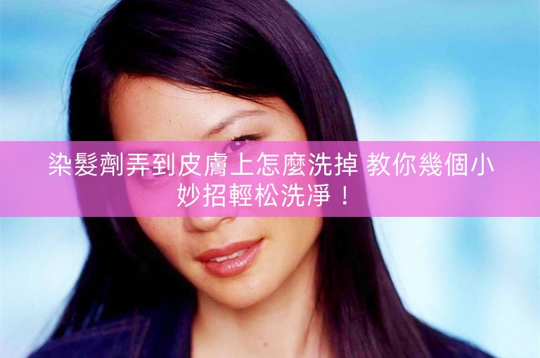 染髮劑弄到皮膚上怎麼洗掉 教你幾個小妙招輕松洗凈！ 
