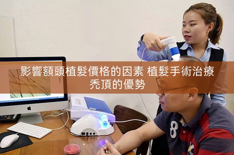 影響額頭植髮價格的因素 植髮手術治療禿頂的優勢